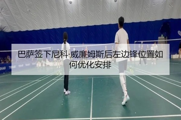 巴萨签下尼科·威廉姆斯后左边锋位置如何优化安排