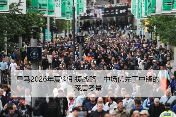 皇马2026年夏窗引援战略：中场优先于中锋的深层考量