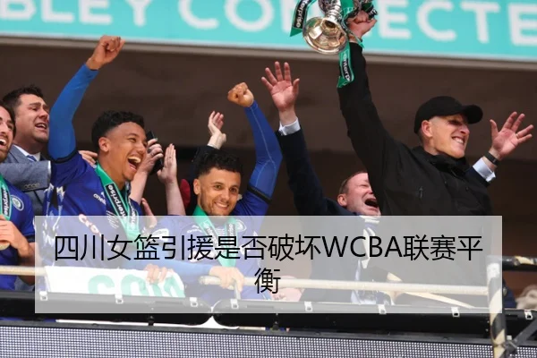 四川女篮引援是否破坏WCBA联赛平衡
